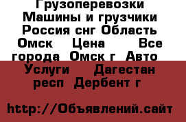 Грузоперевозки.Машины и грузчики.Россия.снг,Область.Омск. › Цена ­ 1 - Все города, Омск г. Авто » Услуги   . Дагестан респ.,Дербент г.
